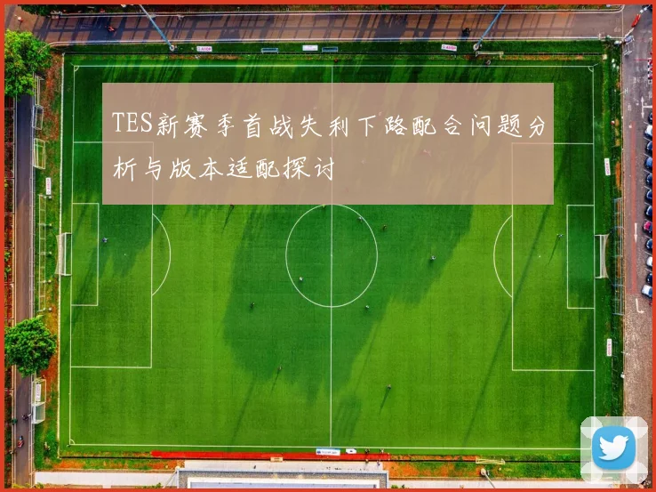 TES新赛季首战失利下路配合问题分析与版本适配探讨